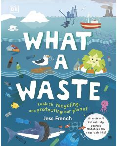 What A Waste: Rubbish, Recycling, and Protecting our Planet (Protect the Planet)