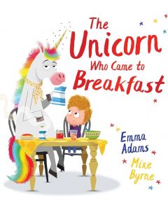 The Unicorn Who Came to Breakfast: a brilliantly funny picture book about one family's surprise visit from a UNICORN!