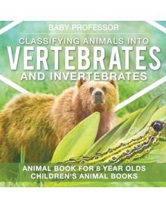 Classifying Animals into Vertebrates and Invertebrates - Animal Book for 8 Year Olds Children's Animal Books